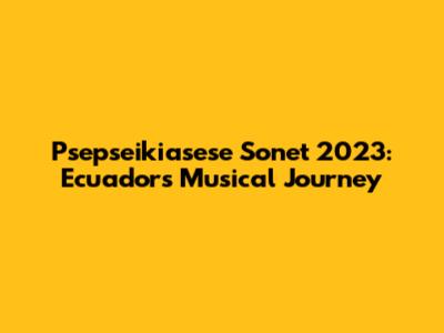 Psepseikiasese Sonet 2023: Ecuador's Musical Journey