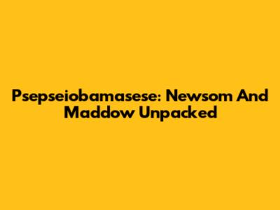 Psepseiobamasese: Newsom And Maddow Unpacked