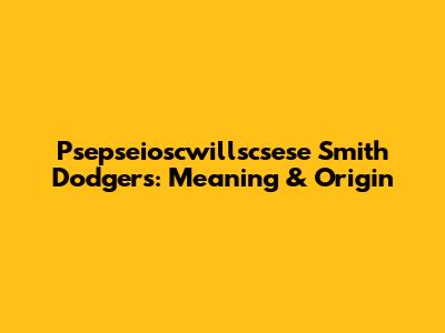 Psepseioscwillscsese Smith Dodgers: Meaning & Origin