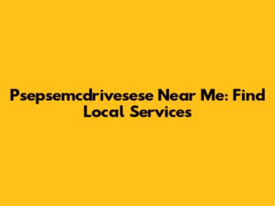 Psepsemcdrivesese Near Me: Find Local Services