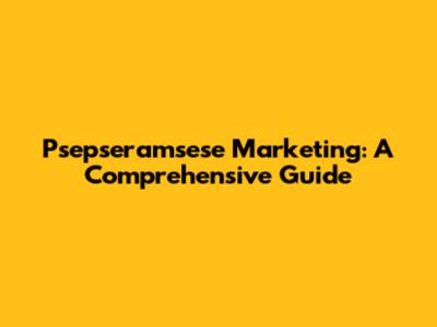 Psepseramsese Marketing: A Comprehensive Guide