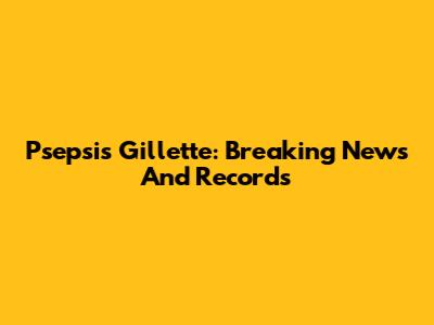 Psepsis Gillette: Breaking News And Records