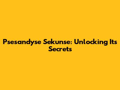 Psesandyse Sekunse: Unlocking Its Secrets