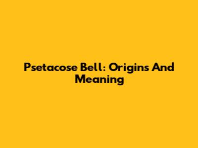 Psetacose Bell: Origins And Meaning