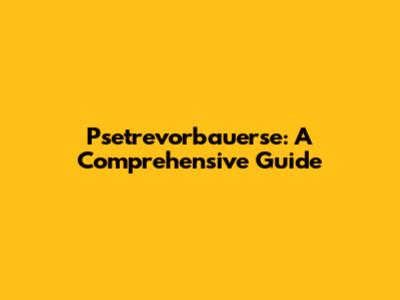 Psetrevorbauerse: A Comprehensive Guide
