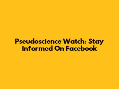 Pseudoscience Watch: Stay Informed On Facebook