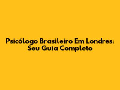 Psicólogo Brasileiro Em Londres: Seu Guia Completo