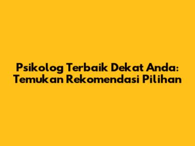 Psikolog Terbaik Dekat Anda: Temukan Rekomendasi Pilihan
