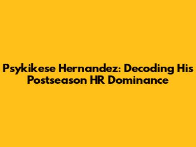 Psykikese Hernandez: Decoding His Postseason HR Dominance