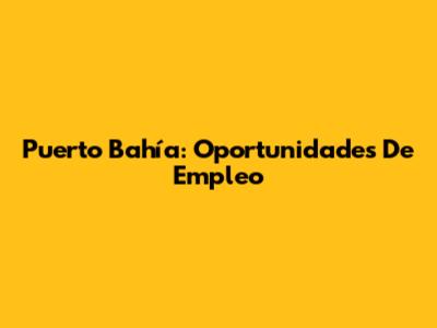 Puerto Bahía: Oportunidades De Empleo