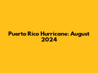 Puerto Rico Hurricane: August 2024