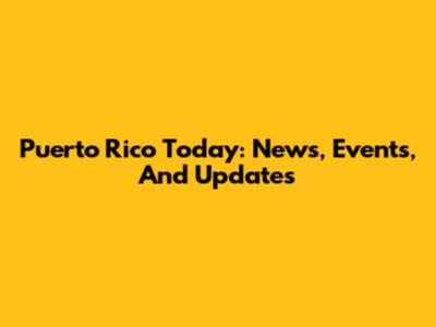 Puerto Rico Today: News, Events, And Updates