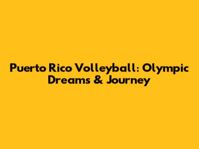 Puerto Rico Volleyball: Olympic Dreams & Journey