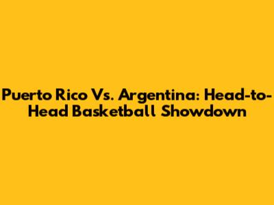 Puerto Rico Vs. Argentina: Head-to-Head Basketball Showdown