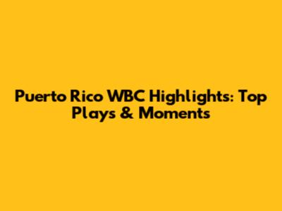 Puerto Rico WBC Highlights: Top Plays & Moments