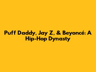 Puff Daddy, Jay Z, & Beyoncé: A Hip-Hop Dynasty