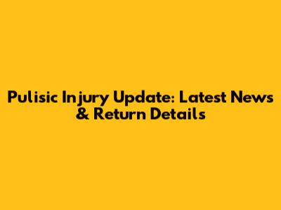 Pulisic Injury Update: Latest News & Return Details