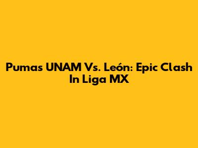 Pumas UNAM Vs. León: Epic Clash In Liga MX
