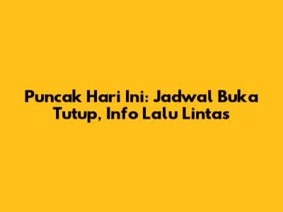 Puncak Hari Ini: Jadwal Buka Tutup, Info Lalu Lintas