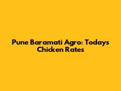 Pune Baramati Agro: Today's Chicken Rates
