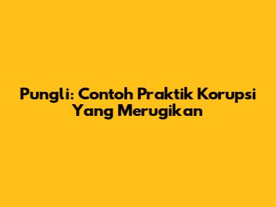 Pungli: Contoh Praktik Korupsi Yang Merugikan