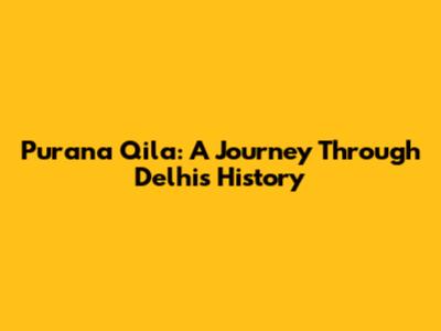 Purana Qila: A Journey Through Delhi's History