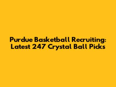 Purdue Basketball Recruiting: Latest 247 Crystal Ball Picks