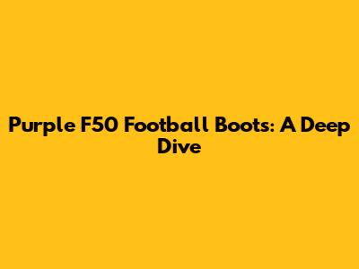 Purple F50 Football Boots: A Deep Dive