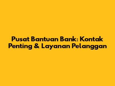 Pusat Bantuan Bank: Kontak Penting & Layanan Pelanggan