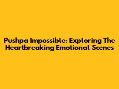 Pushpa Impossible: Exploring The Heartbreaking Emotional Scenes