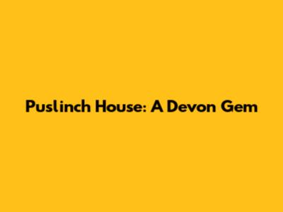 Puslinch House: A Devon Gem