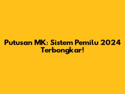 Putusan MK: Sistem Pemilu 2024 Terbongkar!