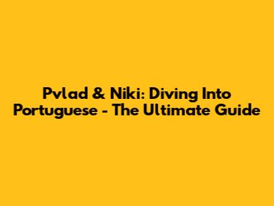 Pvlad & Niki: Diving Into Portuguese - The Ultimate Guide