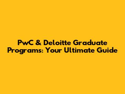 PwC & Deloitte Graduate Programs: Your Ultimate Guide