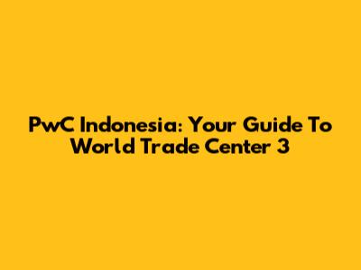 PwC Indonesia: Your Guide To World Trade Center 3