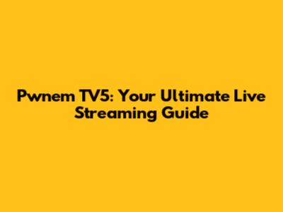 Pwnem TV5: Your Ultimate Live Streaming Guide