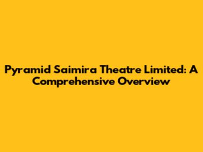 Pyramid Saimira Theatre Limited: A Comprehensive Overview