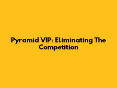 Pyramid VIP: Eliminating The Competition
