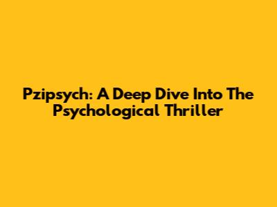 Pzipsych: A Deep Dive Into The Psychological Thriller