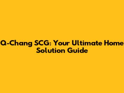 Q-Chang SCG: Your Ultimate Home Solution Guide