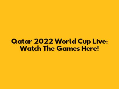 Qatar 2022 World Cup Live: Watch The Games Here!