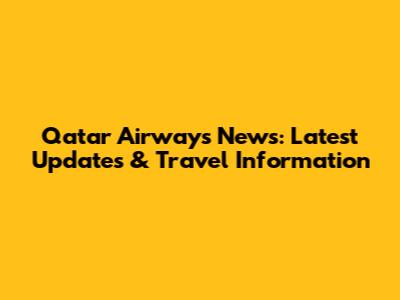 Qatar Airways News: Latest Updates & Travel Information