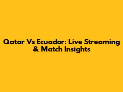 Qatar Vs Ecuador: Live Streaming & Match Insights