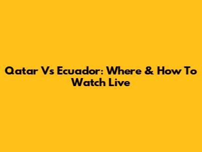 Qatar Vs Ecuador: Where & How To Watch Live