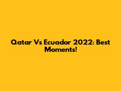 Qatar Vs Ecuador 2022: Best Moments!