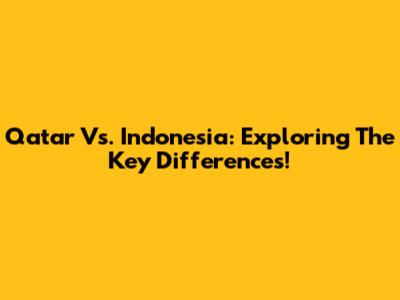Qatar Vs. Indonesia: Exploring The Key Differences!