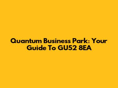 Quantum Business Park: Your Guide To GU52 8EA
