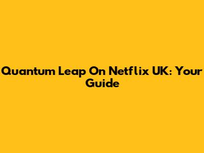 Quantum Leap On Netflix UK: Your Guide