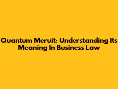 Quantum Meruit: Understanding Its Meaning In Business Law