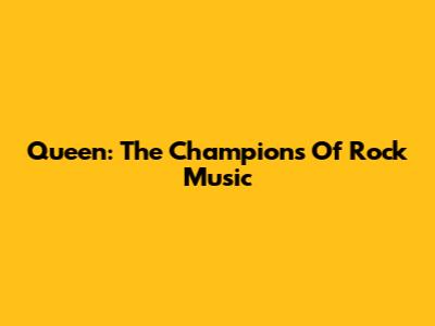 Queen: The Champions Of Rock Music